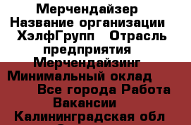 Мерчендайзер › Название организации ­ ХэлфГрупп › Отрасль предприятия ­ Мерчендайзинг › Минимальный оклад ­ 20 000 - Все города Работа » Вакансии   . Калининградская обл.,Советск г.